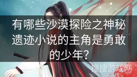 有哪些沙漠探险之神秘遗迹小说的主角是勇敢的少年？