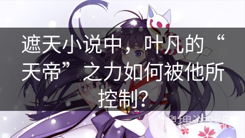 遮天小说中，叶凡的“天帝”之力如何被他所控制？