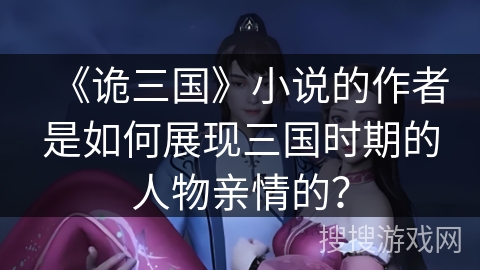 《诡三国》小说的作者是如何展现三国时期的人物亲情的？