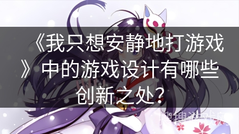 《我只想安静地打游戏》中的游戏设计有哪些创新之处？