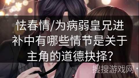 怯春情/为病弱皇兄进补中有哪些情节是关于主角的道德抉择？