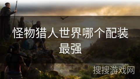 怪物猎人世界哪个配装最强