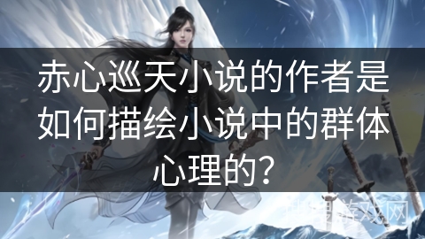 赤心巡天小说的作者是如何描绘小说中的群体心理的？