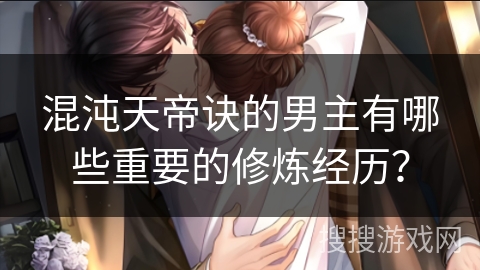 混沌天帝诀的男主有哪些重要的修炼经历？