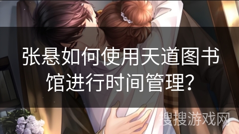 张悬如何使用天道图书馆进行时间管理？