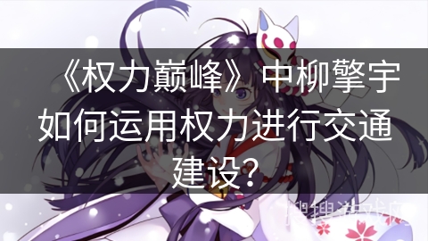 《权力巅峰》中柳擎宇如何运用权力进行交通建设？