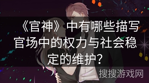 《官神》中有哪些描写官场中的权力与社会稳定的维护？