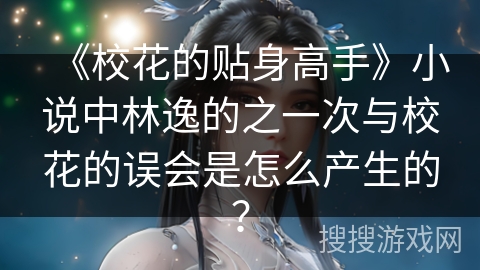 《校花的贴身高手》小说中林逸的之一次与校花的误会是怎么产生的？