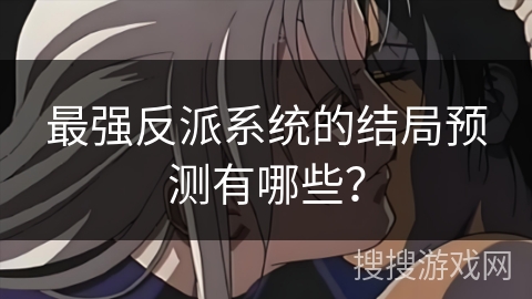 最强反派系统的结局预测有哪些？