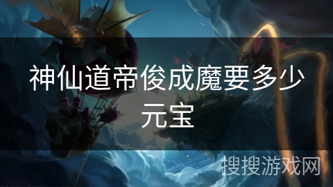 神仙道帝俊成魔要多少元宝