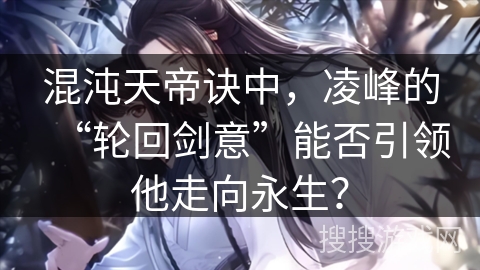 混沌天帝诀中，凌峰的“轮回剑意”能否引领他走向永生？