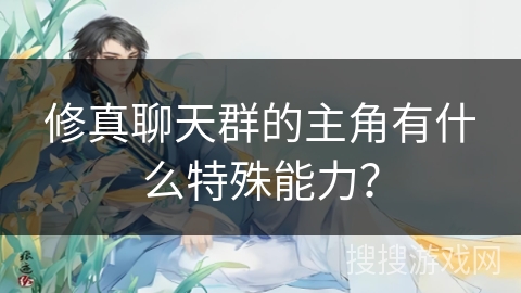 修真聊天群的主角有什么特殊能力？