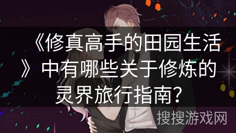 《修真高手的田园生活》中有哪些关于修炼的灵界旅行指南？