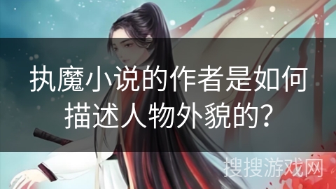 执魔小说的作者是如何描述人物外貌的？