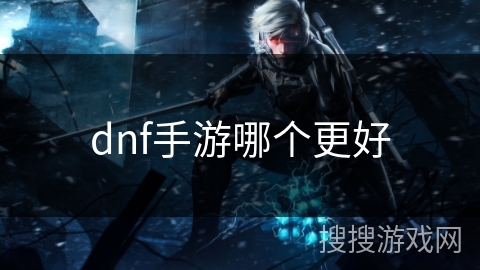 dnf手游哪个更好