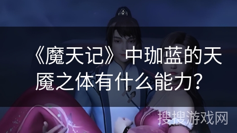 《魔天记》中珈蓝的天魇之体有什么能力？