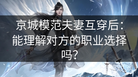 京城模范夫妻互穿后：能理解对方的职业选择吗？