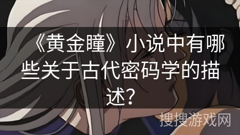 《黄金瞳》小说中有哪些关于古代密码学的描述？