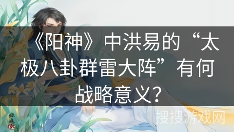 《阳神》中洪易的“太极八卦群雷大阵”有何战略意义？