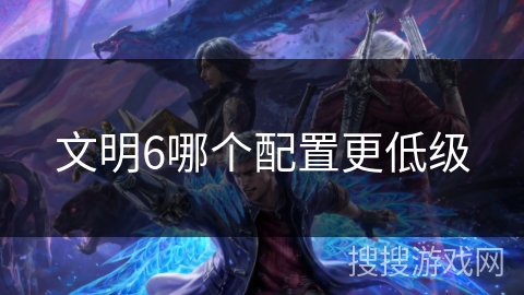 文明6哪个配置更低级