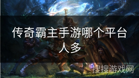 传奇霸主手游哪个平台人多