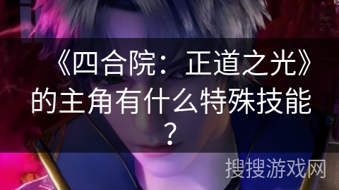 《四合院：正道之光》的主角有什么特殊技能？