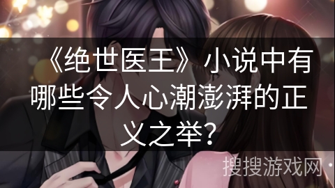 《绝世医王》小说中有哪些令人心潮澎湃的正义之举？