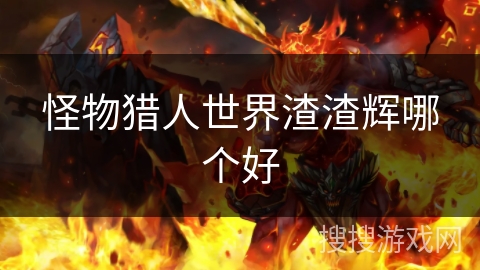 怪物猎人世界渣渣辉哪个好