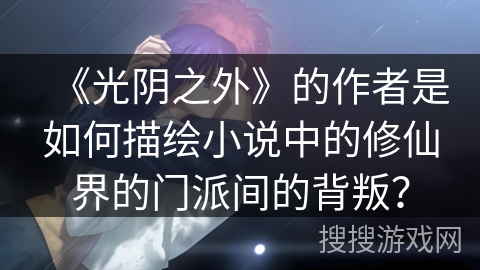 《光阴之外》的作者是如何描绘小说中的修仙界的门派间的背叛？