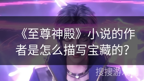 《至尊神殿》小说的作者是怎么描写宝藏的？