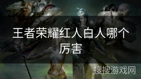 王者荣耀红人白人哪个厉害