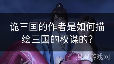 诡三国的作者是如何描绘三国的权谋的？