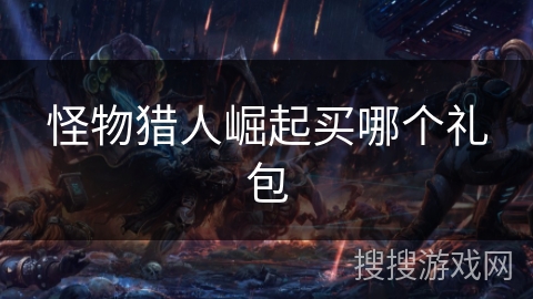 怪物猎人崛起买哪个礼包