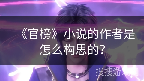 《官榜》小说的作者是怎么构思的？