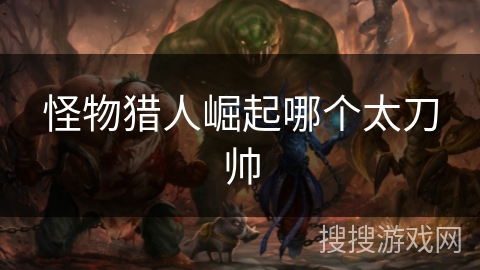 怪物猎人崛起哪个太刀帅