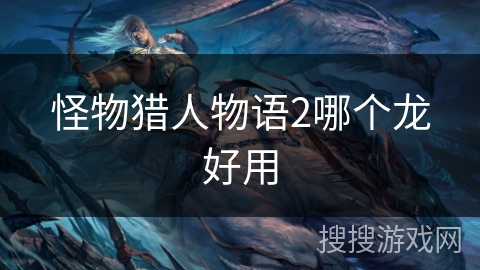 怪物猎人物语2哪个龙好用