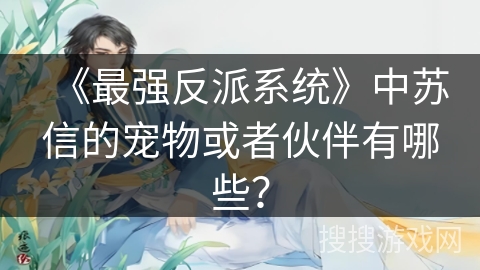 《最强反派系统》中苏信的宠物或者伙伴有哪些？