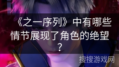《之一序列》中有哪些情节展现了角色的绝望？