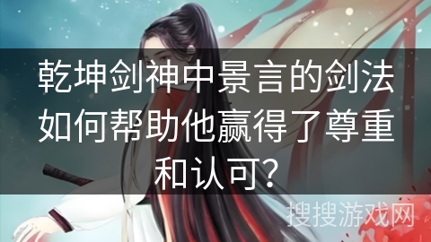 乾坤剑神中景言的剑法如何帮助他赢得了尊重和认可？