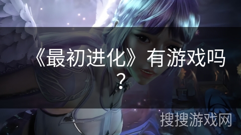 《最初进化》有游戏吗？