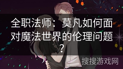 全职法师：莫凡如何面对魔法世界的伦理问题？