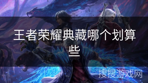 王者荣耀典藏哪个划算些