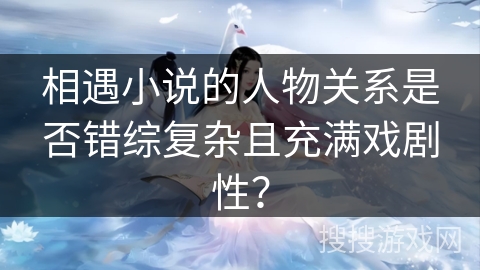 相遇小说的人物关系是否错综复杂且充满戏剧性？