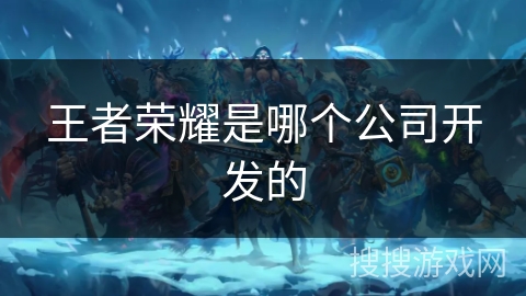 王者荣耀是哪个公司开发的