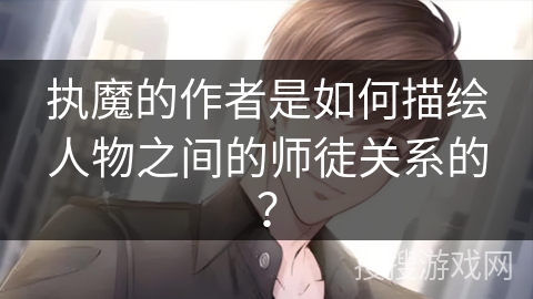 执魔的作者是如何描绘人物之间的师徒关系的？