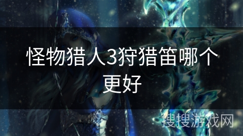 怪物猎人3狩猎笛哪个更好