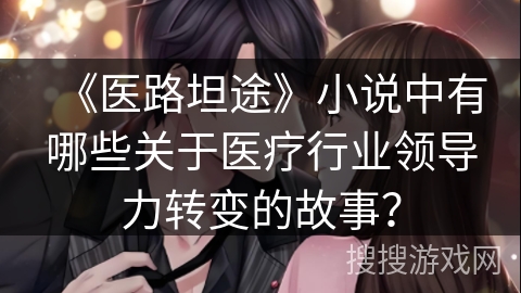 《医路坦途》小说中有哪些关于医疗行业领导力转变的故事？