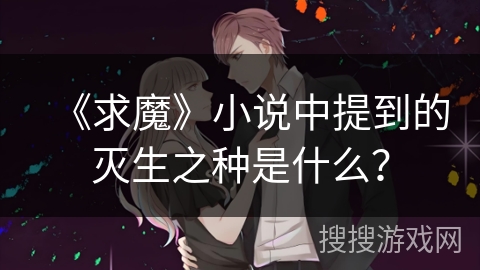 《求魔》小说中提到的灭生之种是什么？