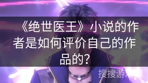 《绝世医王》小说的作者是如何评价自己的作品的？
