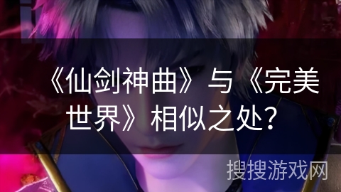 《仙剑神曲》与《完美世界》相似之处？